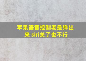 苹果语音控制老是弹出来 siri关了也不行